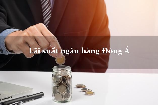Lãi suất ngân hàng Đông Á