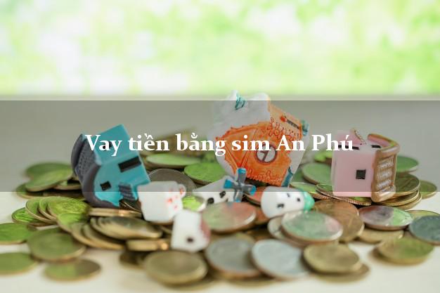 Vay tiền bằng sim An Phú An Giang Vay tiền bằng sim An Phú An Giang