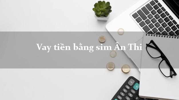 Vay tiền bằng sim Ân Thi Hưng Yên Vay tiền bằng sim Ân Thi Hưng Yên