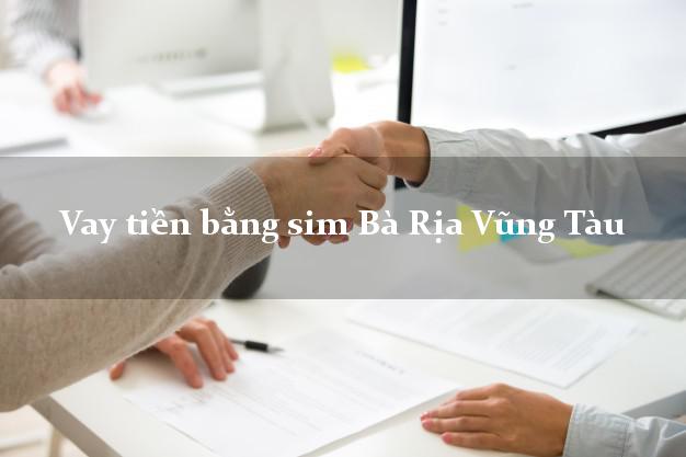 Vay tiền bằng sim Bà Rịa Vũng Tàu