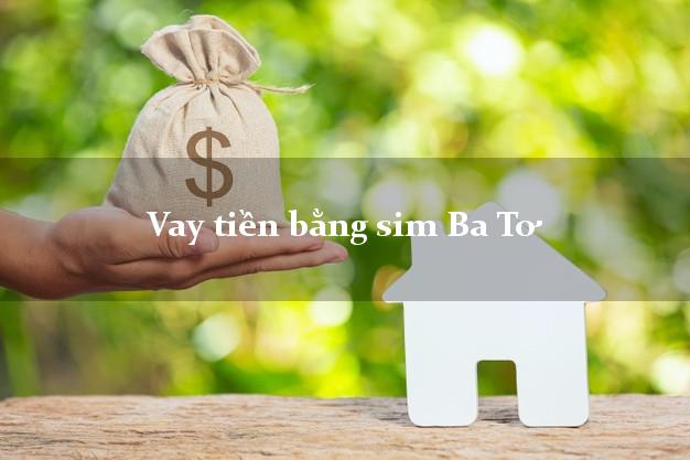 Vay tiền bằng sim Ba Tơ Quảng Ngãi Vay tiền bằng sim Ba Tơ Quảng Ngãi