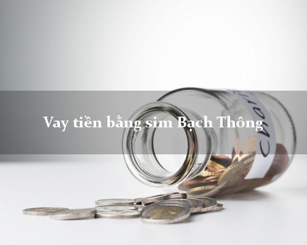 Vay tiền bằng sim Bạch Thông Bắc Kạn Vay tiền bằng sim Bạch Thông Bắc Kạn