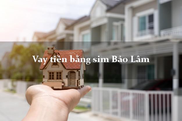 Vay tiền bằng sim Bảo Lâm Lâm Đồng Vay tiền bằng sim Bảo Lâm Lâm Đồng
