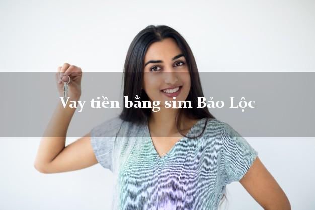 Vay tiền bằng sim Bảo Lộc Lâm Đồng Vay tiền bằng sim Bảo Lộc Lâm Đồng