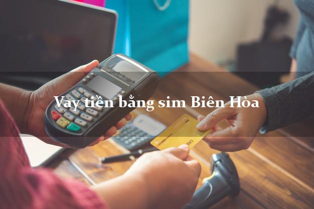 Vay tiền bằng sim Biên Hòa Đồng Nai Vay tiền bằng sim Biên Hòa Đồng Nai