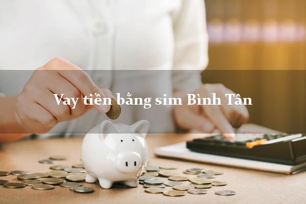 Vay tiền bằng sim Bình Tân Vĩnh Long Vay tiền bằng sim Bình Tân Vĩnh Long