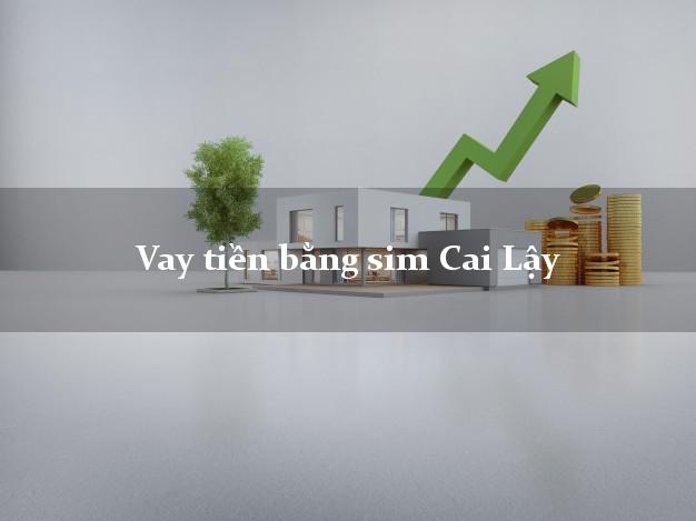 Vay tiền bằng sim Cai Lậy Tiền Giang Vay tiền bằng sim Cai Lậy Tiền Giang
