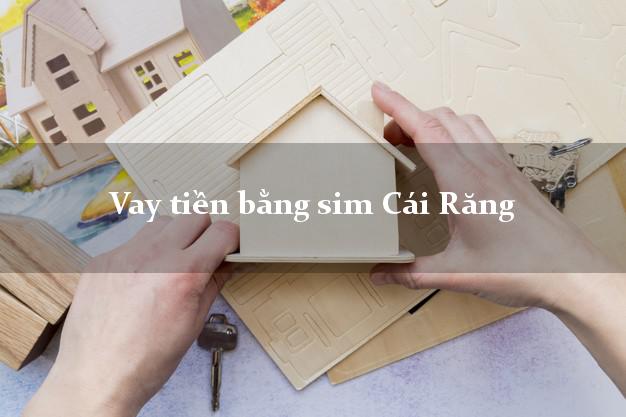 Vay tiền bằng sim Cái Răng Cần Thơ Vay tiền bằng sim Cái Răng Cần Thơ