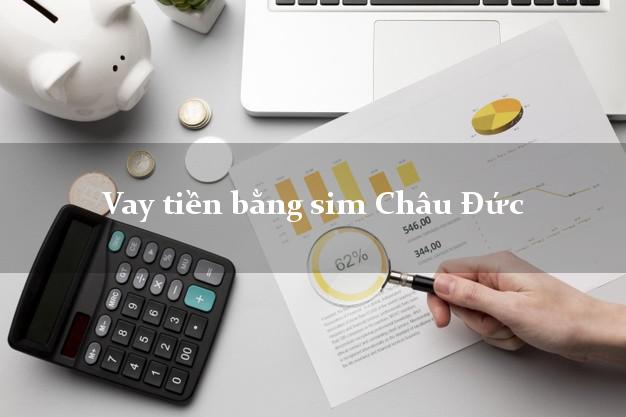 Vay tiền bằng sim Châu Đức Bà Rịa Vũng Tàu Vay tiền bằng sim Châu Đức Bà Rịa Vũng Tàu