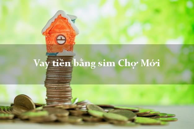 Vay tiền bằng sim Chợ Mới An Giang Vay tiền bằng sim Chợ Mới An Giang