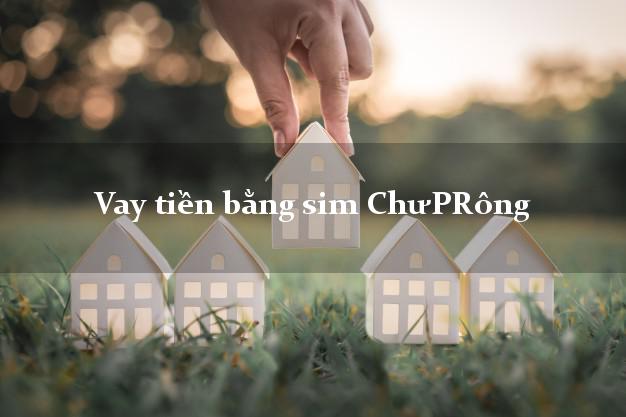 Vay tiền bằng sim ChưPRông Gia Lai Vay tiền bằng sim ChưPRông Gia Lai