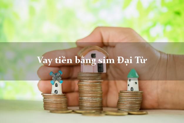 Vay tiền bằng sim Đại Từ Thái Nguyên Vay tiền bằng sim Đại Từ Thái Nguyên
