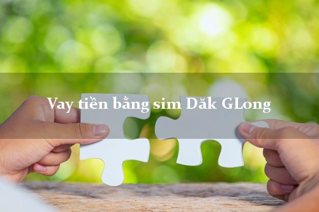 Vay tiền bằng sim Dăk GLong Đắk Nông Vay tiền bằng sim Dăk GLong Đắk Nông