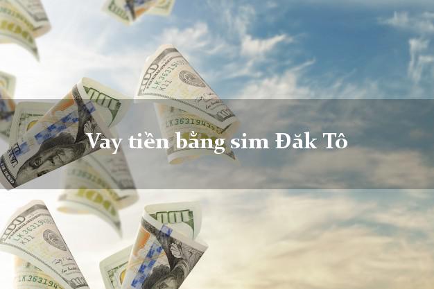 Vay tiền bằng sim Đăk Tô Kon Tum Vay tiền bằng sim Đăk Tô Kon Tum