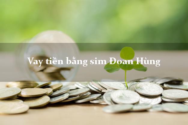 Vay tiền bằng sim Đoan Hùng Phú Thọ Vay tiền bằng sim Đoan Hùng Phú Thọ