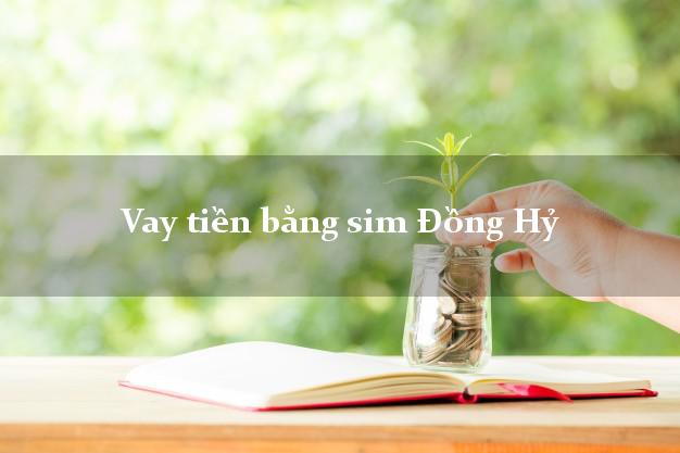 Vay tiền bằng sim Đồng Hỷ Thái Nguyên Vay tiền bằng sim Đồng Hỷ Thái Nguyên