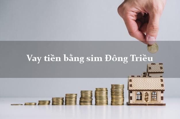 Vay tiền bằng sim Đông Triều Quảng Ninh Vay tiền bằng sim Đông Triều Quảng Ninh