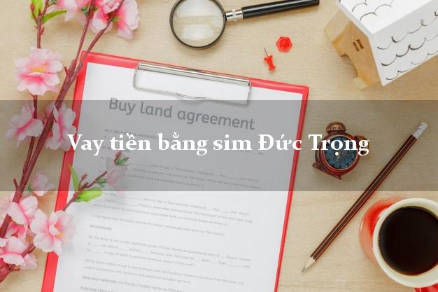 Vay tiền bằng sim Đức Trọng Lâm Đồng Vay tiền bằng sim Đức Trọng Lâm Đồng