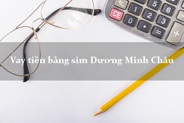 Vay tiền bằng sim Dương Minh Châu Tây Ninh Vay tiền bằng sim Dương Minh Châu Tây Ninh