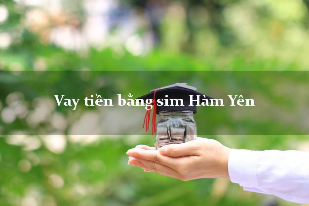 Vay tiền bằng sim Hàm Yên Tuyên Quang Vay tiền bằng sim Hàm Yên Tuyên Quang