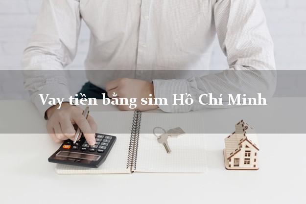 Vay tiền bằng sim Hồ Chí Minh Vay tiền bằng sim Hồ Chí Minh