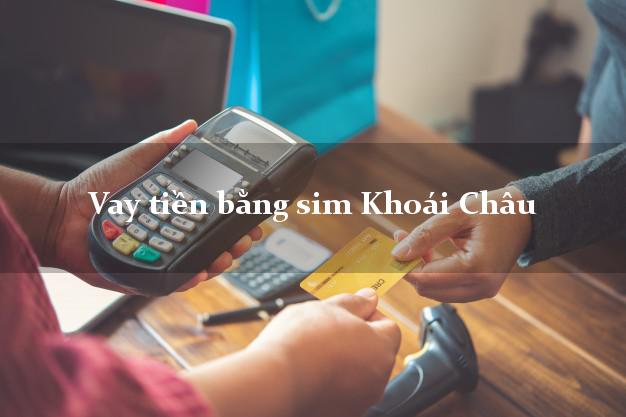 Vay tiền bằng sim Khoái Châu Hưng Yên Vay tiền bằng sim Khoái Châu Hưng Yên