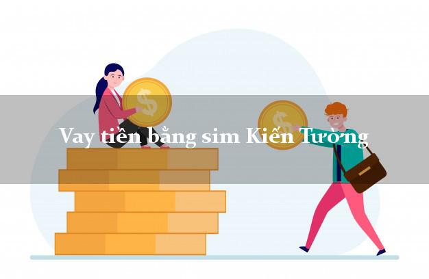Vay tiền bằng sim Kiến Tường Long An Vay tiền bằng sim Kiến Tường Long An