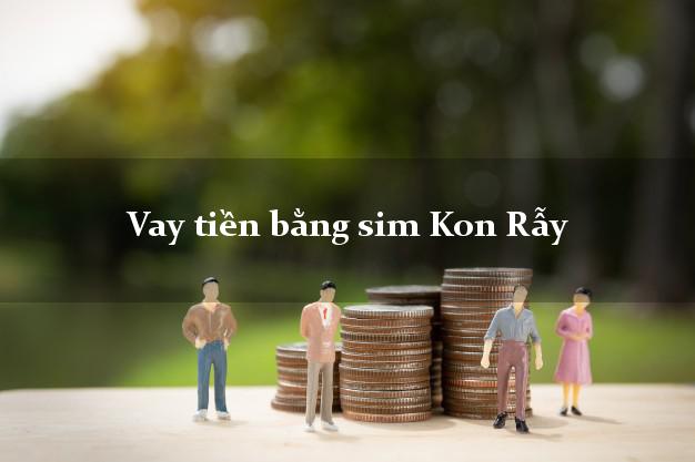 Vay tiền bằng sim Kon Rẫy Kon Tum Vay tiền bằng sim Kon Rẫy Kon Tum