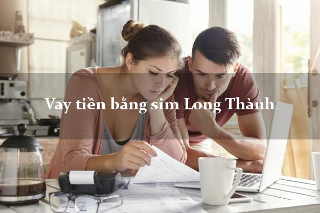Vay tiền bằng sim Long Thành Đồng Nai Vay tiền bằng sim Long Thành Đồng Nai