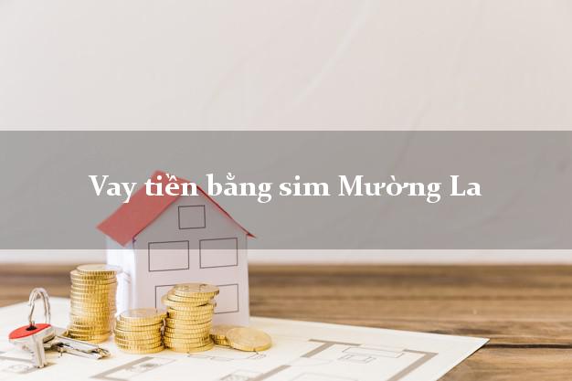 Vay tiền bằng sim Mường La Sơn La Vay tiền bằng sim Mường La Sơn La