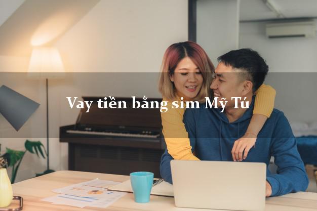 Vay tiền bằng sim Mỹ Tú Sóc Trăng Vay tiền bằng sim Mỹ Tú Sóc Trăng
