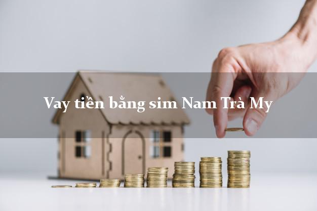 Vay tiền bằng sim Nam Trà My Quảng Nam Vay tiền bằng sim Nam Trà My Quảng Nam