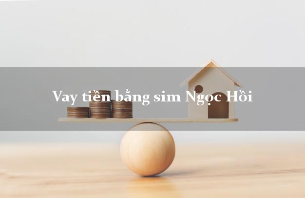 Vay tiền bằng sim Ngọc Hồi Kon Tum Vay tiền bằng sim Ngọc Hồi Kon Tum