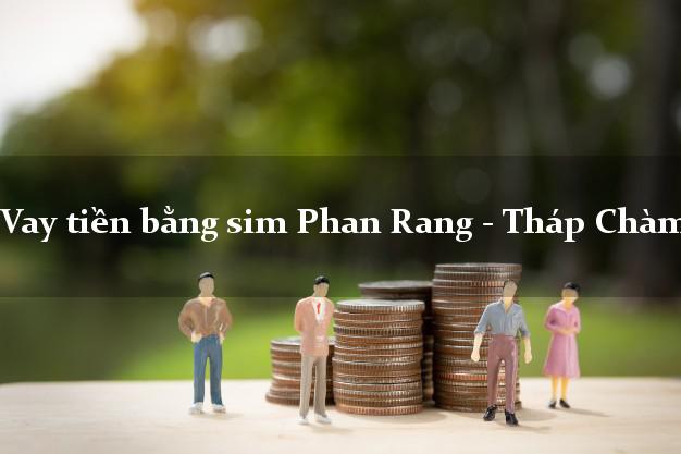 Vay tiền bằng sim Phan Rang - Tháp Chàm Ninh Thuận Vay tiền bằng sim Phan Rang - Tháp Chàm Ninh Thuận