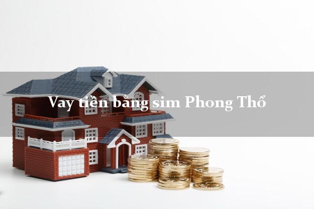 Vay tiền bằng sim Phong Thổ Lai Châu Vay tiền bằng sim Phong Thổ Lai Châu