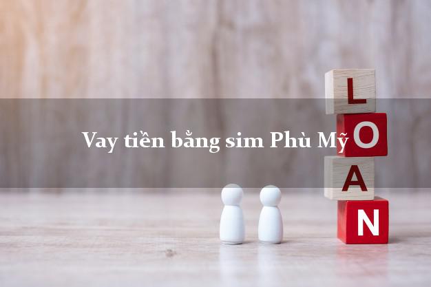 Vay tiền bằng sim Phù Mỹ Bình Định Vay tiền bằng sim Phù Mỹ Bình Định