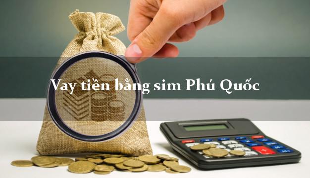 Vay tiền bằng sim Phú Quốc Kiên Giang Vay tiền bằng sim Phú Quốc Kiên Giang