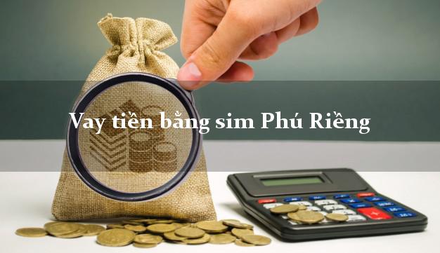 Vay tiền bằng sim Phú Riềng Bình Phước Vay tiền bằng sim Phú Riềng Bình Phước