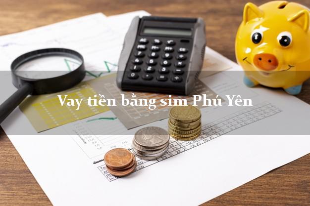Vay tiền bằng sim Phú Yên Vay tiền bằng sim Phú Yên