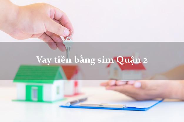 Vay tiền bằng sim Quận 2 Hồ Chí Minh
