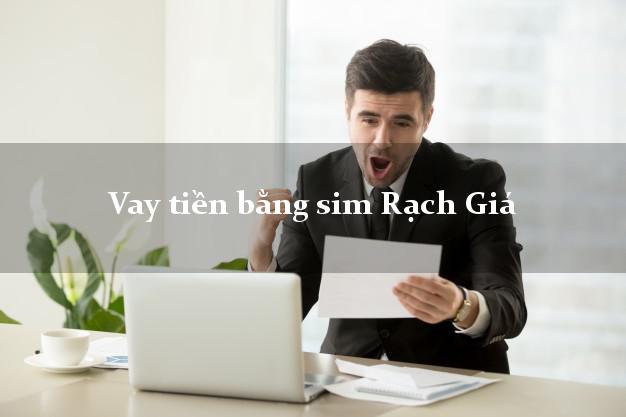Vay tiền bằng sim Rạch Giá Kiên Giang Vay tiền bằng sim Rạch Giá Kiên Giang