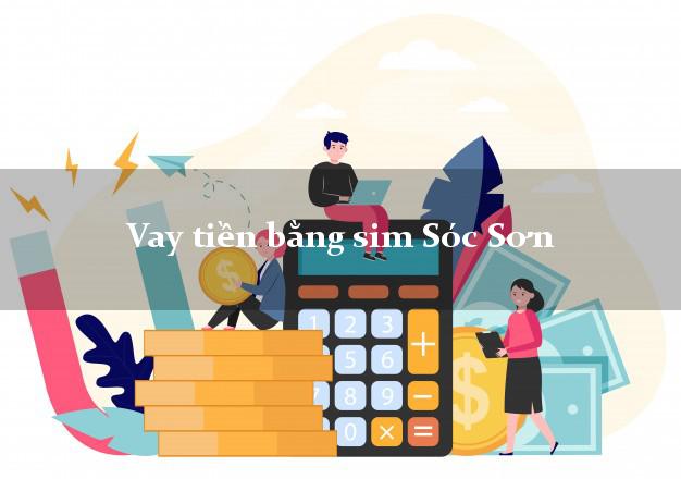 Vay tiền bằng sim Sóc Sơn Hà Nội Vay tiền bằng sim Sóc Sơn Hà Nội