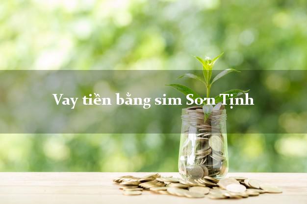 Vay tiền bằng sim Sơn Tịnh Quảng Ngãi Vay tiền bằng sim Sơn Tịnh Quảng Ngãi