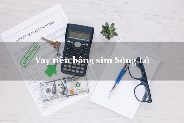Vay tiền bằng sim Sông Lô Vĩnh Phúc Vay tiền bằng sim Sông Lô Vĩnh Phúc