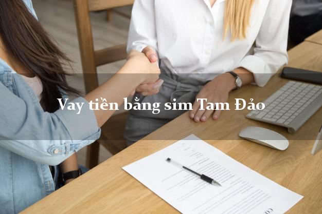 Vay tiền bằng sim Tam Đảo Vĩnh Phúc Vay tiền bằng sim Tam Đảo Vĩnh Phúc