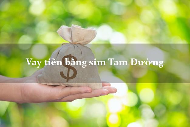 Vay tiền bằng sim Tam Đường Lai Châu Vay tiền bằng sim Tam Đường Lai Châu