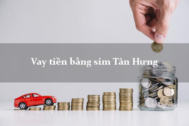 Vay tiền bằng sim Tân Hưng Long An Vay tiền bằng sim Tân Hưng Long An