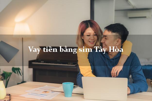 Vay tiền bằng sim Tây Hòa Phú Yên Vay tiền bằng sim Tây Hòa Phú Yên
