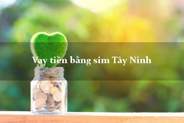 Vay tiền bằng sim Tây Ninh Vay tiền bằng sim Tây Ninh