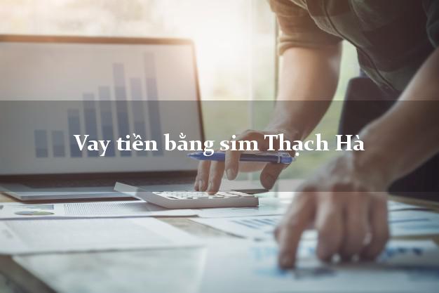 Vay tiền bằng sim Thạch Hà Hà Tĩnh Vay tiền bằng sim Thạch Hà Hà Tĩnh